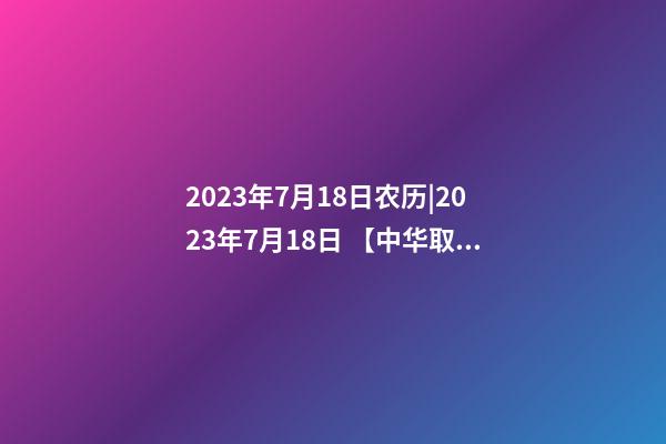 2023年7月18日农历|2023年7月18日 【中华取名网】与浙江XXX电子科技有限公司签约-第1张-公司起名-玄机派